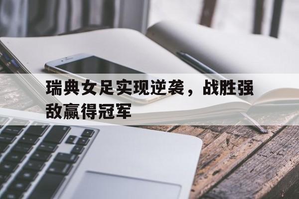 包含瑞典女足实现逆袭，战胜强敌赢得冠军的词条