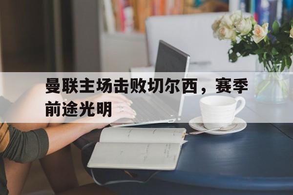 包含曼联主场击败切尔西，赛季前途光明的词条