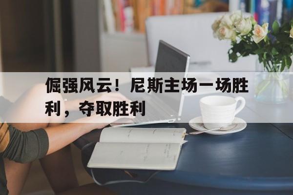 关于倔强风云！尼斯主场一场胜利，夺取胜利的信息